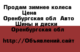 Продам зимнее колеса › Цена ­ 3 500 - Оренбургская обл. Авто » Шины и диски   . Оренбургская обл.